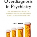 Overdiagnosis in Psychiatry: How Modern Psychiatry Lost its Way While Creating a Diagnosis for Almost All of Life&#039;s Misfortunes