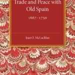 Trade and Peace with Old Spain, 1667-1750: A Study of the Influence of Commerce on Anglo-Spanish Diplomacy in the First Half of the Eighteenth Century