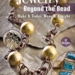 Jewelry Beyond the Bead: Make it Today, Wear it Tonight