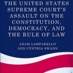 The United States Supreme Court&#039;s Assault on the Constitution, Democracy, and the Rule of Law