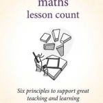Making Every Maths Lesson Count: Six Principles to Support Great Teaching and Learning
