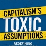 Capitalism&#039;s Toxic Assumptions: Redefining Next Generation Economics