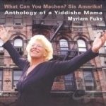What Can You Machen? Sis Amerika!: Anthology of a Yiddishe Mama by Myriam Fuks