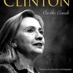 Hillary Rodham Clinton: On the Couch: Inside the Mind and Life of Hillary Clinton