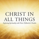 Christ in All Things: Exploring Spirituality with Pierre Teilhard de Chardin