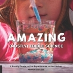 The Amazing (Mostly) Edible Science: A Family Guide to Fun Experiments in the Kitchen