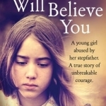 Nobody Will Believe You: A Story of Unbreakable Courage