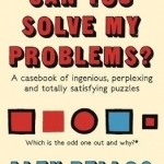 Can You Solve My Problems?: A Casebook of Ingenious, Perplexing and Totally Satisfying Puzzles