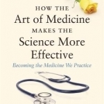 How the Art of Medicine Makes the Science More Effective: Becoming the Medicine We Practice