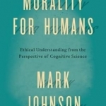 Morality for Humans: Ethical Understanding from the Perspective of Cognitive Science