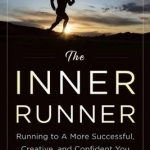 The Inner Runner: Running to a More Successful, Creative, and Confident You