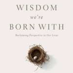 The wisdom we&#039;re born with: Reclaiming perspective in our lives