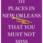 111 Places in New Orleans That You Must Not Miss