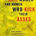 Men Who Hate Women and the Women Who Kick Their Asses: Stieg Larsson&#039;s Millennium Trilogy in Feminist Perspective