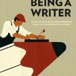 Being a Writer: Advice, Musings, Essays and Experiences from the World&#039;s Greatest Authors