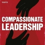 Compassionate Leadership: How to Create and Maintain Engaged, Committed and High-Performing Teams