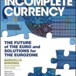 The Incomplete Currency: The Future of the Euro &amp; Solutions for the Eurozone