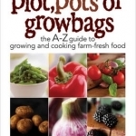 Grow Your Own Fruit and Veg in Plot, Pots or Growbags: The A-Z Guide to Growing and Cooking Farm-fresh Food