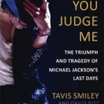 Before You Judge Me: The Triumph and Tragedy of Michael Jackson&#039;s Last Days