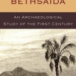 Biblical Bethsaida: A Study of the First Century CE in the Galilee