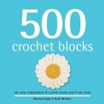 500 Crochet Blocks: The Only Compendium of Crochet Blocks You&#039;ll Ever Need