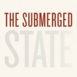 The Submerged State: How Invisible Government Policies Undermine American Democracy