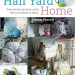 Half Yard Home: Easy Sewing Projects Using Left-Over Pieces of Fabric