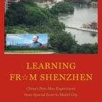 Learning from Shenzhen: China&#039;s Post-Mao Experiment from Special Zone to Model City