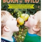 Born to be Wild: Hundreds of Free Nature Activities for Families
