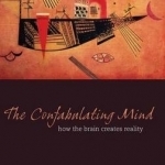 The Confabulating Mind: How the Brain Creates Reality