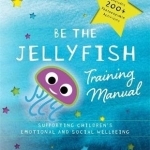Be the Jellyfish Training Manual: Supporting Children&#039;s Social and Emotional Wellbeing