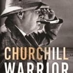 Churchill: Warrior: How a Military Life Guided Winston&#039;s Finest Hours