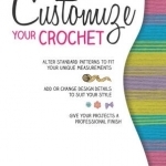 Customize Your Crochet: Adjust to Fit; Embellish to Taste