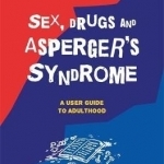 Sex, Drugs and Asperger&#039;s Syndrome (ASD): A User Guide to Adulthood