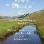 The Kendal Limestone Way: A Walk from Skipton to Kendal via Malham, Settle, Ingleton, Kirkby Lonsdale and Levens Bridge