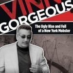 Vinny Gorgeous: The Ugly Rise and Fall of a New York Mobster