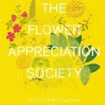 The Flower Appreciation Society: An A to Z of All Things Floral