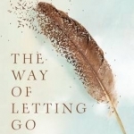 The Way of Letting Go: One Woman&#039;s Walk Toward Forgiveness