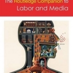 The Routledge Companion to Labor and Media