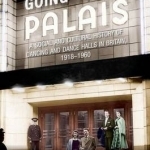 Going to the Palais: A Social and Cultural History of Dancing and Dance Halls in Britain, 1918-1960