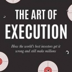 The Art of Execution: How the World&#039;s Best Investors Get it Wrong and Still Make Millions