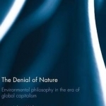 The Denial of Nature: Environmental Philosophy in the Era of Global Capitalism