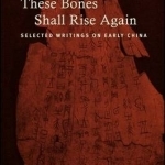 These Bones Shall Rise Again: Selected Writings on Early China