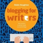 Blogging for Writers: How Authors &amp; Writers Build Successful Blogs
