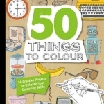 50 Things to Colour: 50 Creative Projects to Unleash Your Colouring Skills