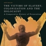 The Victims of Slavery, Colonization and the Holocaust: A Comparative History of Persecution