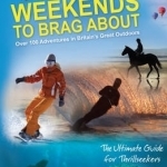 Weekends to Brag About: 100 Adventures in Britain&#039;s Great Outdoors