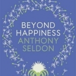 Beyond Happiness: How to Find Lasting Meaning and Joy in All That You Have