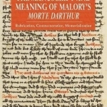 The Manuscript and Meaning of Malory&#039;s Morte Dar: Rubrication, Commemoration, Memorialization