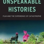 Unspeakable Histories: Film and the Experience of Catastrophe